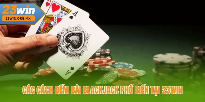 Các Cách Đếm Bài Blackjack Phổ Biến Tại 23Win