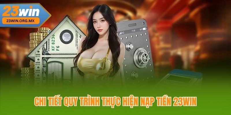 Chi Tiết Quy Trình Thực Hiện Nạp Tiền 23WIN