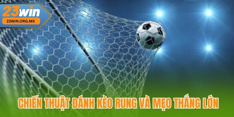 Chiến thuật đánh kèo rung và mẹo thắng lớn