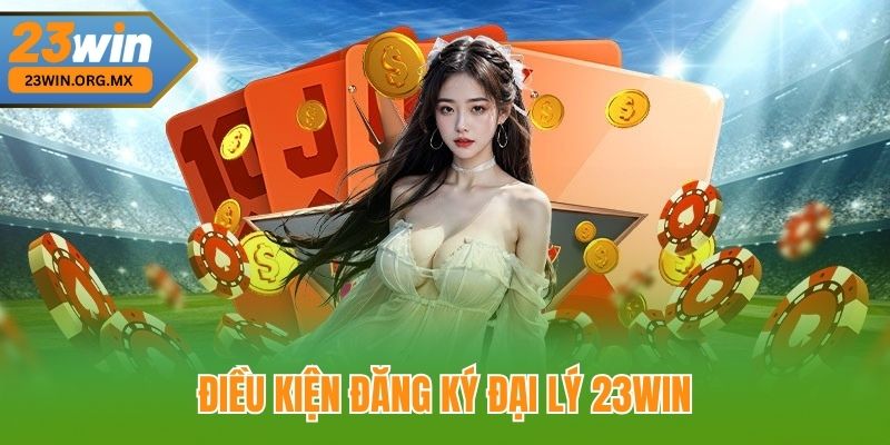Điều Kiện Đăng Ký Đại Lý 23WIN