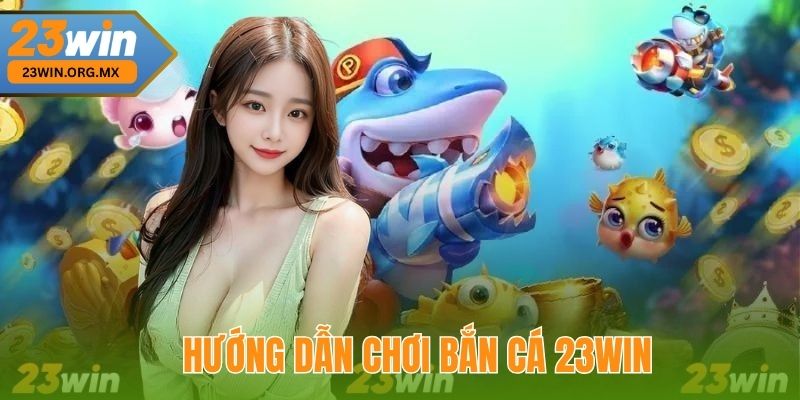 Hướng Dẫn Chơi Bắn Cá 23WIN