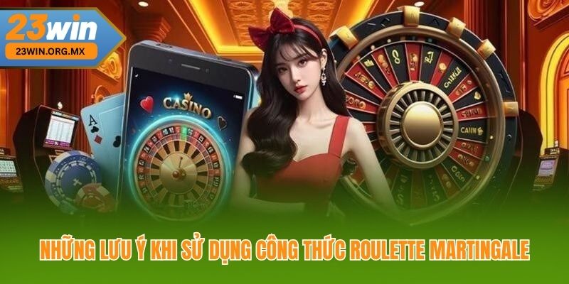 Những lưu ý khi sử dụng công thức Roulette Martingale