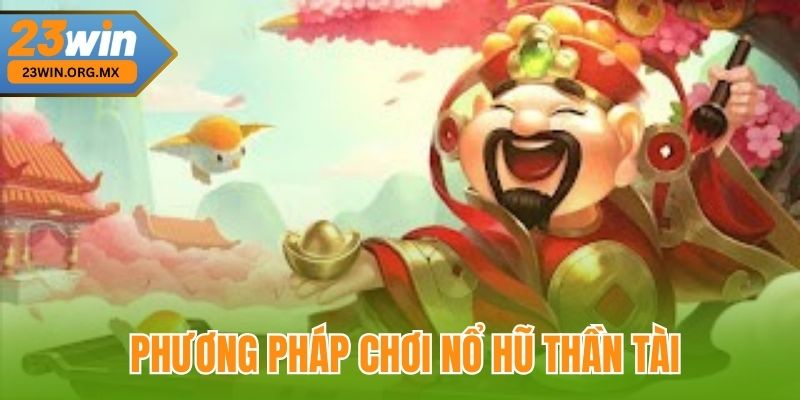 Phương pháp chơi nổ hũ thần tài tại 23Win