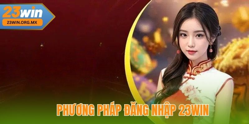 Phương Pháp Đăng Nhập 23WIN An Toàn Và Hiệu Quả 