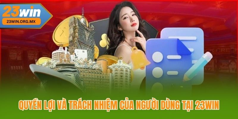 Quyền lợi và trách nhiệm của người dùng tại 23WIN