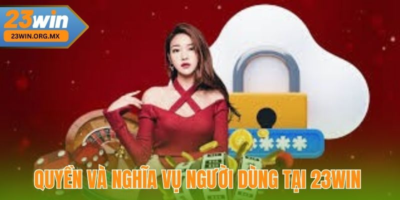 Quyền và nghĩa vụ của người dùng tại 23WIN