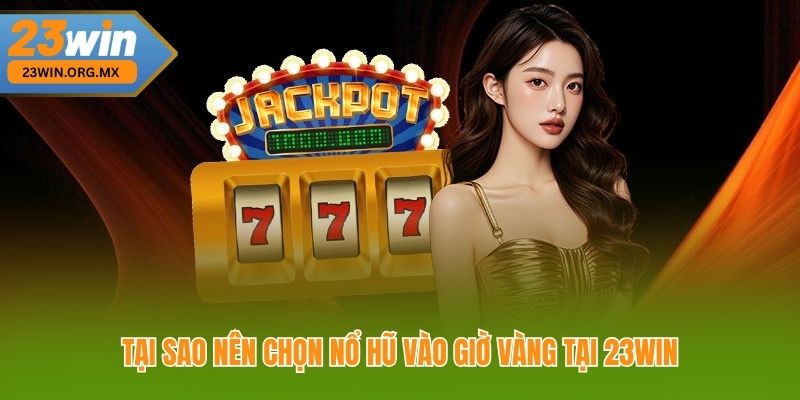 Tại sao nên chọn nổ hũ vào giờ vàng tại 23Win