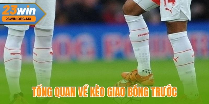 Tổng quan về kèo giao bóng trước tại 23Win