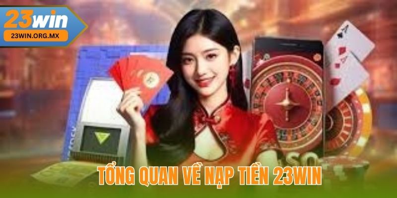 Tổng Quan Về Nạp Tiền 23WIN